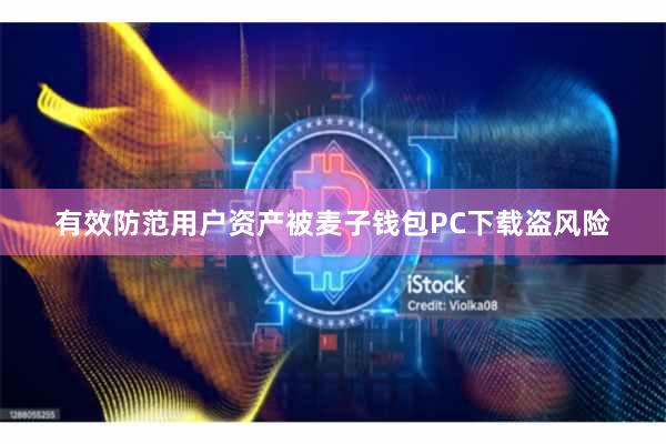 有效防范用户资产被麦子钱包PC下载盗风险